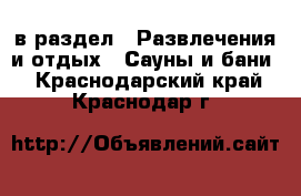  в раздел : Развлечения и отдых » Сауны и бани . Краснодарский край,Краснодар г.